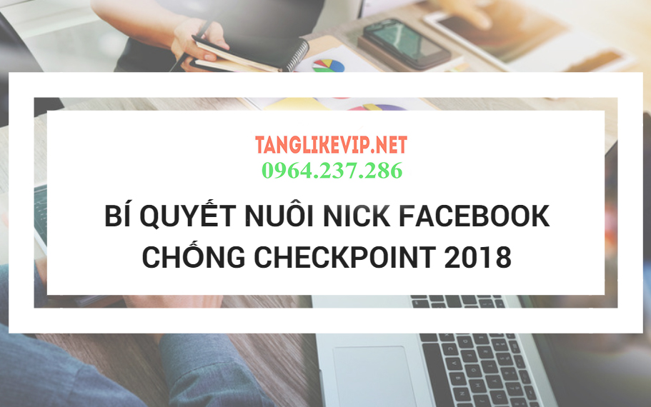 Cách nuôi nick Facebook Ads, tạo tài khoản bán hàng hiệu quả bi-quyet-nuoi-nick-chong-checkpoint