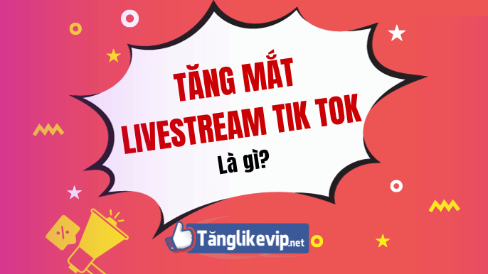 Tăng Mắt Livestream Tik Tok, Mua Mắt Xem Live TikTok Giá Rẻ Tang-mat-livestream-tik-tok-la-gi